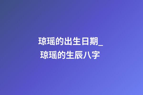 琼瑶的出生日期_  琼瑶的生辰八字